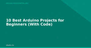 10 Best Arduino Projects for Beginners (With Code)