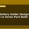blog 18650 battery holder design parallel vs series pack build 597371