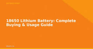 18650 Lithium Battery: Complete Buying & Usage Guide