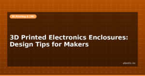3D Printed Electronics Enclosures: Design Tips for Makers