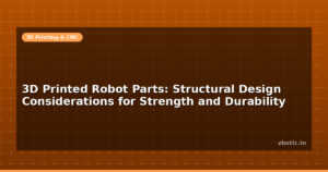 3D Printed Robot Parts: Structural Design Considerations for Strength and Durability