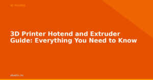 3D Printer Hotend and Extruder Guide: Everything You Need to Know