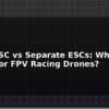 blog 4 in 1 esc vs separate escs which is better for fpv racing drones 595756