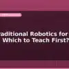 blog ai vs traditional robotics for school which to teach first 598144