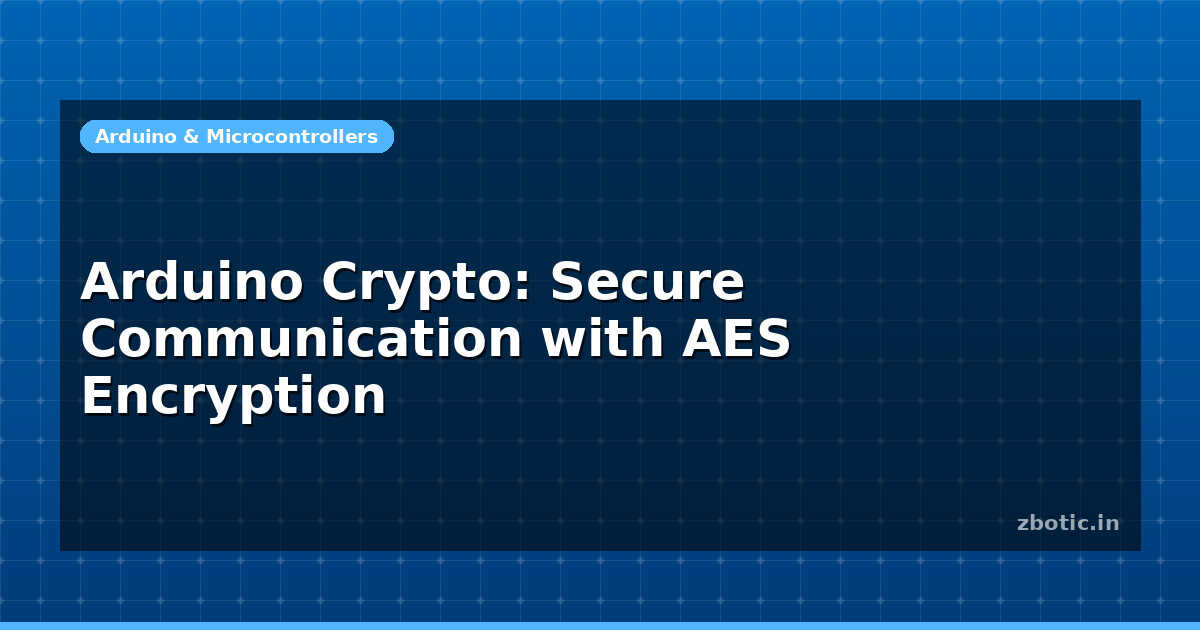 Arduino Crypto: Secure Communication with AES Encryption - Zbotic