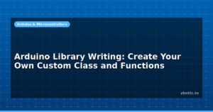 Arduino Library Writing: Create Your Own Custom Class and Functions