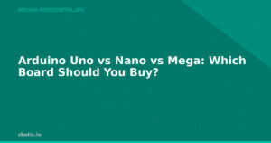 Arduino Uno vs Nano vs Mega: Which Board Should You Buy?