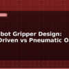 blog arm robot gripper design servo driven vs pneumatic options 598514