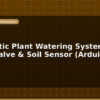 blog automatic plant watering system with servo valve soil sensor arduino project 596732