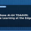 blog beaglebone ai 64 tda4vm machine learning at the edge 598963