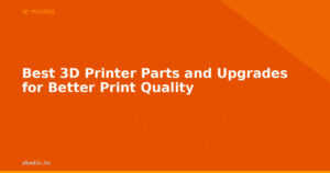 Best 3D Printer Parts and Upgrades for Better Print Quality