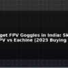 blog best budget fpv goggles in india skyzone vs betafpv vs eachine 2025 buying guide 595929