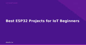 Best ESP32 Projects for IoT Beginners