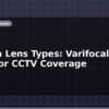 blog camera lens types varifocal vs fixed for cctv coverage 599844
