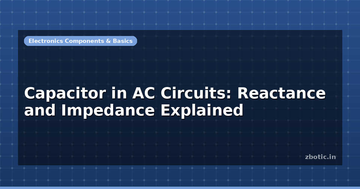 Capacitor in AC Circuits: Reactance and Impedance Explained - Zbotic