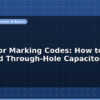 blog capacitor marking codes how to read smd and through hole capacitors 597312