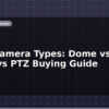 blog cctv camera types dome vs bullet vs ptz buying guide 599031