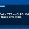 blog cheap color tft vs oled price vs quality trade offs india 597610