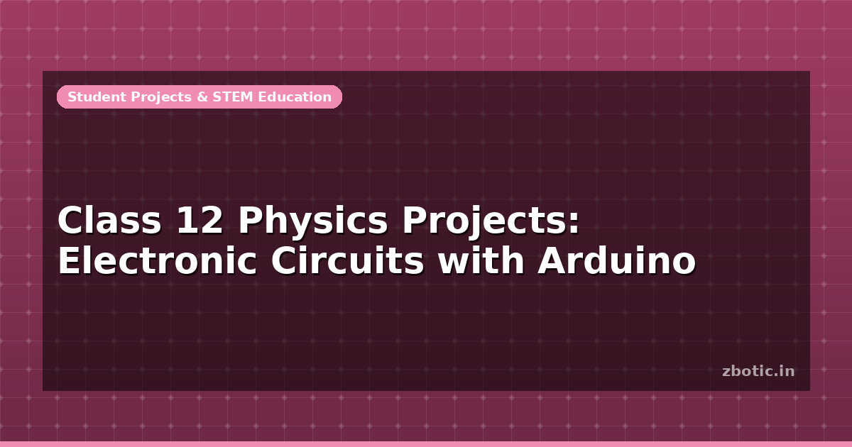 Class 12 Physics Projects: Electronic Circuits with Arduino - Zbotic