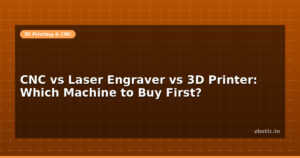 CNC vs Laser Engraver vs 3D Printer: Which Machine to Buy First?