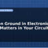 blog common ground in electronics why it matters in your circuit 596947