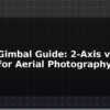 blog drone gimbal guide 2 axis vs 3 axis for aerial photography 595849