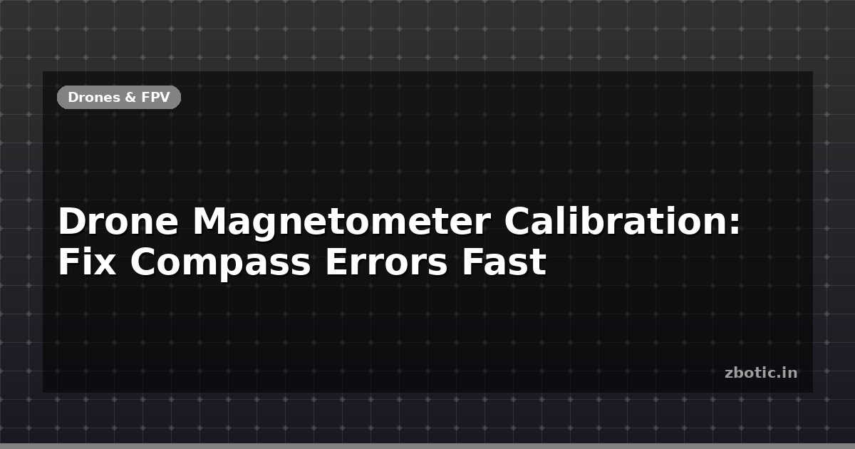 Drone Magnetometer Calibration: Fix Compass Errors Fast - Zbotic