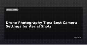 Drone Photography Tips: Best Camera Settings for Aerial Shots