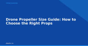 Drone Propeller Size Guide: How to Choose the Right Props