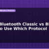 blog esp32 bluetooth classic vs ble when to use which protocol 597317