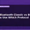 blog esp32 bluetooth classic vs ble when to use which protocol 597317