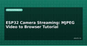 ESP32 Camera Streaming: MJPEG Video to Browser Tutorial