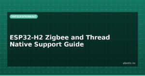 ESP32-H2 Zigbee and Thread Native Support Guide
