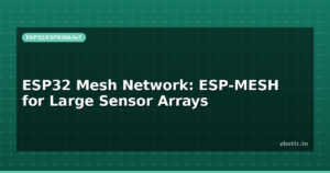 ESP32 Mesh Network: ESP-MESH for Large Sensor Arrays