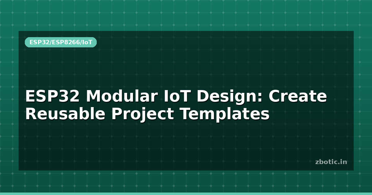 ESP32 Modular IoT Design: Create Reusable Project Templates - Zbotic