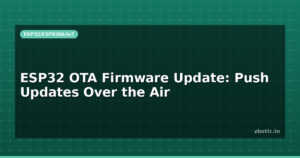 ESP32 OTA Firmware Update: Push Updates Over the Air