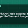 blog esp32 psram use external ram for larger buffers and images 595433