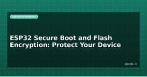 ESP32 Secure Boot and Flash Encryption: Protect Your Device