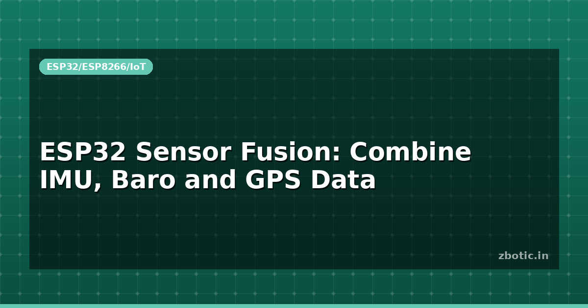 ESP32 Sensor Fusion: Combine IMU, Baro and GPS Data - Zbotic