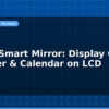 blog esp32 smart mirror display clock weather calendar on lcd 596756