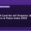blog gsm sim card for iot projects best operators plans india 2025 596444