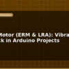 blog haptic motor erm lra vibration feedback in arduino projects 596436