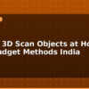 blog how to 3d scan objects at home best budget methods india 595780