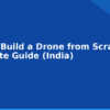 blog how to build a drone from scratch complete guide india 594439