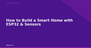 How to Build a Smart Home with ESP32 & Sensors