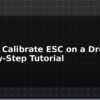 blog how to calibrate esc on a drone step by step tutorial 595709