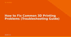 How to Fix Common 3D Printing Problems (Troubleshooting Guide)