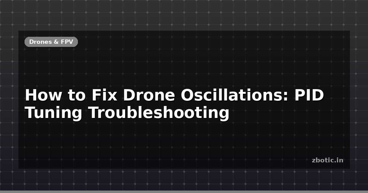 How to Fix Drone Oscillations: PID Tuning Troubleshooting - Zbotic