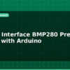 blog how to interface bmp280 pressure sensor with arduino 597613