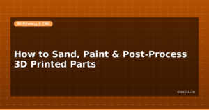 How to Sand, Paint & Post-Process 3D Printed Parts